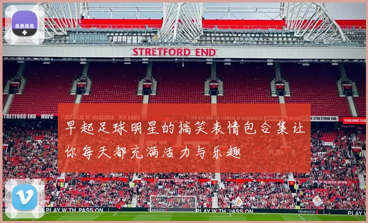 早起足球明星的搞笑表情包合集让你每天都充满活力与乐趣