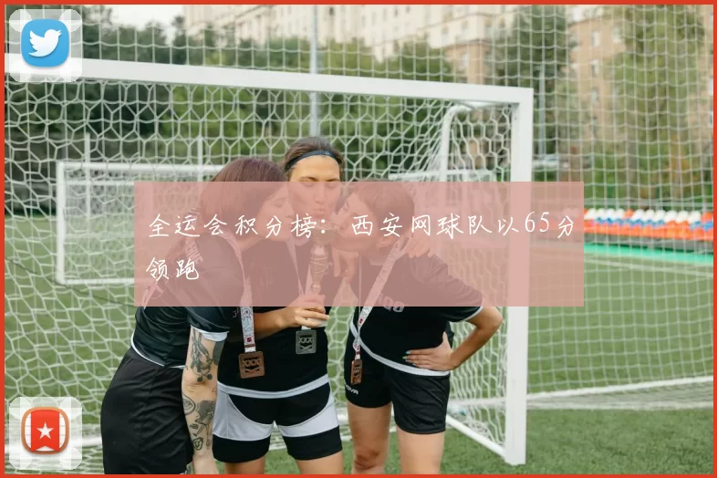全运会积分榜：西安网球队以65分领跑