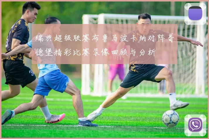 瑞典超级联赛布鲁马波卡纳对阵哥德堡精彩比赛录像回顾与分析