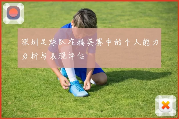 深圳足球队在精英赛中的个人能力分析与表现评估