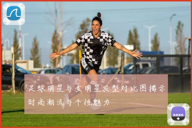 足球明星与女明星发型对比图揭示时尚潮流与个性魅力