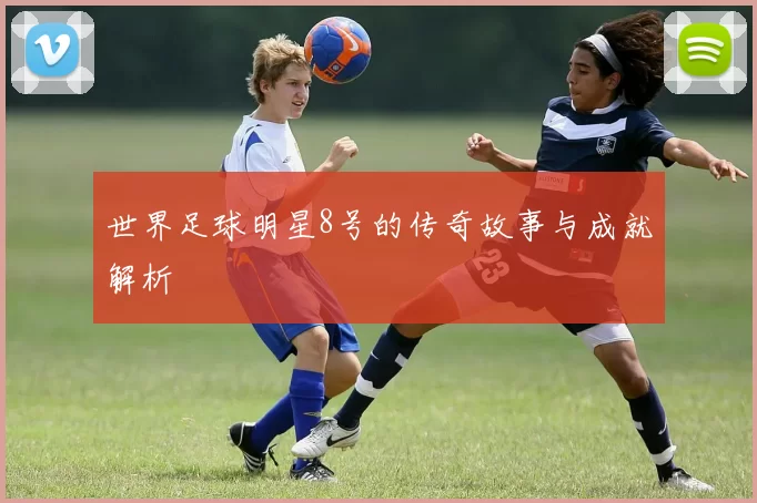 世界足球明星8号的传奇故事与成就解析