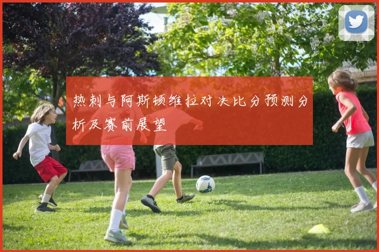 热刺与阿斯顿维拉对决比分预测分析及赛前展望