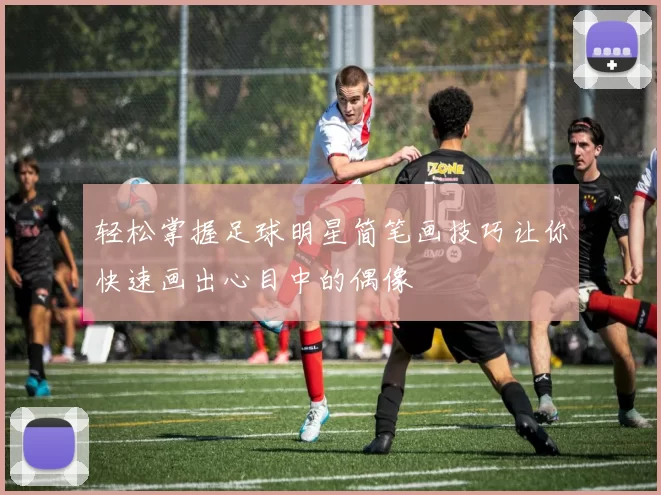 轻松掌握足球明星简笔画技巧让你快速画出心目中的偶像