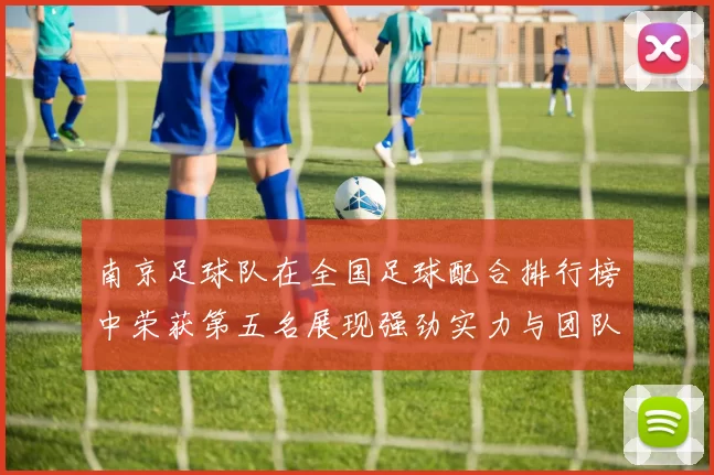 南京足球队在全国足球配合排行榜中荣获第五名展现强劲实力与团队默契